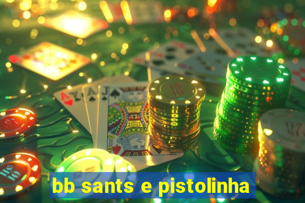 bb sants e pistolinha